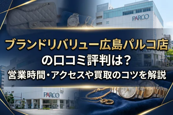 ブランドリバリュー広島パルコ店の口コミ評判は？営業時間・アクセスや買取のコツを解説