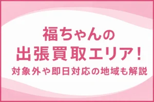 福ちゃんの出張買取エリア！対象外や即日対応の地域も解説