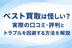 ベスト買取は怪しい？実際の口コミ・評判とトラブルを回避する方法を解説